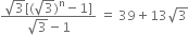 fraction numerator square root of 3 left square bracket left parenthesis square root of 3 right parenthesis to the power of straight n minus 1 right square bracket over denominator square root of 3 minus 1 end fraction space equals space 39 plus 13 square root of 3