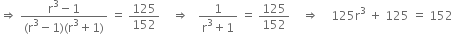 rightwards double arrow space fraction numerator straight r cubed minus 1 over denominator left parenthesis straight r cubed minus 1 right parenthesis left parenthesis straight r cubed plus 1 right parenthesis end fraction space equals space 125 over 152 space space space space rightwards double arrow space space space fraction numerator 1 over denominator straight r cubed plus 1 end fraction space equals space 125 over 152 space space space space rightwards double arrow space space space space 125 straight r cubed space plus space 125 space equals space 152

