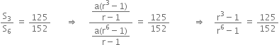 straight S subscript 3 over straight S subscript 6 space equals space 125 over 152 space space space space space space space rightwards double arrow space space space space space fraction numerator begin display style fraction numerator straight a left parenthesis straight r cubed minus 1 right parenthesis over denominator straight r minus 1 end fraction end style over denominator begin display style fraction numerator straight a left parenthesis straight r to the power of 6 minus 1 right parenthesis over denominator straight r minus 1 end fraction end style end fraction space equals space 125 over 152 space space space space space space space space space space space rightwards double arrow space space space space fraction numerator straight r cubed minus 1 over denominator straight r to the power of 6 minus 1 end fraction space equals space 125 over 152