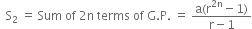 space space straight S subscript 2 space equals space Sum space of space 2 straight n space terms space of space straight G. straight P. space equals space fraction numerator straight a left parenthesis straight r to the power of 2 straight n end exponent minus 1 right parenthesis over denominator straight r minus 1 end fraction