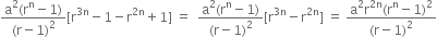 fraction numerator straight a squared left parenthesis straight r to the power of straight n minus 1 right parenthesis over denominator left parenthesis straight r minus 1 right parenthesis squared end fraction left square bracket straight r to the power of 3 straight n end exponent minus 1 minus straight r to the power of 2 straight n end exponent plus 1 right square bracket space equals space space fraction numerator straight a squared left parenthesis straight r to the power of straight n minus 1 right parenthesis over denominator left parenthesis straight r minus 1 right parenthesis squared end fraction left square bracket straight r to the power of 3 straight n end exponent minus straight r to the power of 2 straight n end exponent right square bracket space equals space fraction numerator straight a squared straight r to the power of 2 straight n end exponent left parenthesis straight r to the power of straight n minus 1 right parenthesis squared over denominator left parenthesis straight r minus 1 right parenthesis squared end fraction