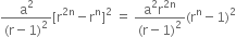 fraction numerator straight a squared over denominator left parenthesis straight r minus 1 right parenthesis squared end fraction left square bracket straight r to the power of 2 straight n end exponent minus straight r to the power of straight n right square bracket squared space equals space fraction numerator straight a squared straight r to the power of 2 straight n end exponent over denominator left parenthesis straight r minus 1 right parenthesis squared end fraction left parenthesis straight r to the power of straight n minus 1 right parenthesis squared