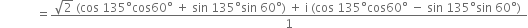 space space space space space space space space space space space space equals fraction numerator square root of 2 space left parenthesis cos space 135 degree cos 60 degree space plus space sin space 135 degree sin space 60 degree right parenthesis space plus space straight i space left parenthesis cos space 135 degree cos 60 degree space minus space sin space 135 degree sin space 60 degree right parenthesis space over denominator 1 end fraction