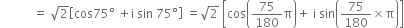 space space space space space space space space space space space equals space square root of 2 open square brackets cos 75 degree space plus straight i space sin space 75 degree close square brackets space equals square root of 2 space open square brackets cos open parentheses 75 over 180 straight pi close parentheses plus space straight i space sin open parentheses 75 over 180 cross times straight pi close parentheses close square brackets