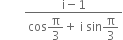 space space space space space space space space fraction numerator straight i minus 1 over denominator cos begin display style straight pi over 3 end style plus space straight i space sin begin display style straight pi over 3 end style end fraction