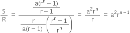 straight S over straight R space equals space fraction numerator begin display style fraction numerator straight a left parenthesis straight r to the power of straight n minus 1 right parenthesis over denominator straight r minus 1 end fraction end style over denominator begin display style fraction numerator straight r over denominator straight a left parenthesis straight r minus 1 right parenthesis space end fraction end style open parentheses begin display style fraction numerator straight r to the power of straight n minus 1 over denominator straight r to the power of straight n end fraction end style close parentheses end fraction space equals space fraction numerator straight a squared straight r to the power of straight n over denominator straight r end fraction space equals space straight a squared straight r to the power of straight n minus 1 end exponent