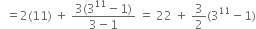 space space equals 2 left parenthesis 11 right parenthesis space plus space fraction numerator 3 left parenthesis 3 to the power of 11 minus 1 right parenthesis over denominator 3 minus 1 end fraction space equals space 22 space plus space 3 over 2 left parenthesis 3 to the power of 11 minus 1 right parenthesis