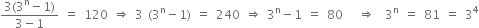 fraction numerator 3 left parenthesis 3 to the power of straight n minus 1 right parenthesis over denominator 3 minus 1 end fraction space equals space 120 space rightwards double arrow space 3 space left parenthesis 3 to the power of straight n minus 1 right parenthesis space equals space 240 space rightwards double arrow space 3 to the power of straight n minus 1 space equals space 80 space space space rightwards double arrow space space 3 to the power of straight n space equals space 81 space equals space 3 to the power of 4