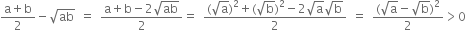 fraction numerator straight a plus straight b over denominator 2 end fraction minus square root of ab space equals space fraction numerator straight a plus straight b minus 2 square root of ab over denominator 2 end fraction equals space fraction numerator left parenthesis square root of straight a right parenthesis squared plus left parenthesis square root of straight b right parenthesis squared minus 2 square root of straight a square root of straight b over denominator 2 end fraction space equals space fraction numerator left parenthesis square root of straight a minus square root of straight b right parenthesis squared over denominator 2 end fraction greater than 0