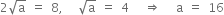 2 square root of straight a space equals space 8 comma space space space square root of straight a space equals space 4 space space space rightwards double arrow space space space straight a space equals space 16