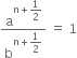 straight a to the power of straight n plus begin display style 1 half end style end exponent over straight b to the power of straight n plus begin display style 1 half end style end exponent space equals space 1