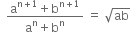 space space fraction numerator straight a to the power of straight n plus 1 end exponent plus straight b to the power of straight n plus 1 end exponent over denominator straight a to the power of straight n plus straight b to the power of straight n end fraction space equals space square root of ab