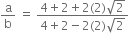 straight a over straight b space equals space fraction numerator 4 plus 2 plus 2 left parenthesis 2 right parenthesis square root of 2 over denominator 4 plus 2 minus 2 left parenthesis 2 right parenthesis square root of 2 end fraction