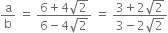 straight a over straight b space equals space fraction numerator 6 plus 4 square root of 2 over denominator 6 minus 4 square root of 2 end fraction space equals space fraction numerator 3 plus 2 square root of 2 over denominator 3 minus 2 square root of 2 end fraction