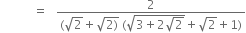 space space space space space space space space space space space equals space space space fraction numerator 2 over denominator left parenthesis square root of 2 plus square root of 2 right parenthesis end root space left parenthesis square root of 3 plus 2 square root of 2 end root plus square root of 2 plus 1 right parenthesis end fraction