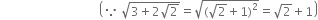 space space space space space space space space space space space space space space space space space space space space space space space space space space space space space space space space space open parentheses because space square root of 3 plus 2 square root of 2 end root equals square root of left parenthesis square root of 2 plus 1 right parenthesis squared end root equals square root of 2 plus 1 close parentheses