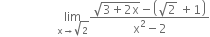 space space space space space space space space space space space space space space space space space space space limit as straight x rightwards arrow square root of 2 of fraction numerator square root of 3 plus 2 straight x end root minus open parentheses square root of 2 space plus 1 close parentheses over denominator straight x squared minus 2 end fraction