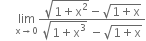 space space space space space limit as straight x rightwards arrow 0 of fraction numerator square root of 1 plus straight x squared end root minus square root of 1 plus straight x end root over denominator square root of 1 plus straight x cubed end root space minus square root of 1 plus straight x end root end fraction