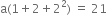 straight a left parenthesis 1 plus 2 plus 2 squared right parenthesis space equals space 21