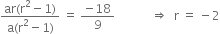 fraction numerator ar left parenthesis straight r squared minus 1 right parenthesis over denominator straight a left parenthesis straight r squared minus 1 right parenthesis end fraction space equals space fraction numerator negative 18 over denominator 9 end fraction space space space space space space space space space space space space rightwards double arrow space space straight r space equals space minus 2