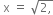 space straight x space equals space square root of 2 comma end root