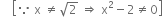 space space space space open square brackets because space straight x space not equal to square root of 2 space rightwards double arrow space straight x squared minus 2 not equal to 0 close square brackets