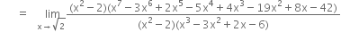 space space space space space space equals space space space stack space lim with straight x rightwards arrow square root of 2 below fraction numerator left parenthesis straight x squared minus 2 right parenthesis left parenthesis straight x to the power of 7 minus 3 straight x to the power of 6 plus 2 straight x to the power of 5 minus 5 straight x to the power of 4 plus 4 straight x cubed minus 19 straight x squared plus 8 straight x minus 42 right parenthesis over denominator left parenthesis straight x squared minus 2 right parenthesis left parenthesis straight x cubed minus 3 straight x squared plus 2 straight x minus 6 right parenthesis end fraction