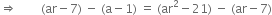 rightwards double arrow space space space space space space space space left parenthesis ar minus 7 right parenthesis space minus space left parenthesis straight a minus 1 right parenthesis space equals space left parenthesis ar squared minus 21 right parenthesis space minus space left parenthesis ar minus 7 right parenthesis