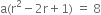 straight a left parenthesis straight r squared minus 2 straight r plus 1 right parenthesis space equals space 8