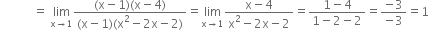 space space space space space space space space space space space equals space limit as straight x rightwards arrow 1 of fraction numerator left parenthesis straight x minus 1 right parenthesis left parenthesis straight x minus 4 right parenthesis over denominator left parenthesis straight x minus 1 right parenthesis left parenthesis straight x squared minus 2 straight x minus 2 right parenthesis end fraction equals limit as straight x rightwards arrow 1 of fraction numerator straight x minus 4 over denominator straight x squared minus 2 straight x minus 2 end fraction equals fraction numerator 1 minus 4 over denominator 1 minus 2 minus 2 end fraction equals fraction numerator negative 3 over denominator negative 3 end fraction equals 1