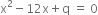 straight x squared minus 12 straight x plus straight q space equals space 0