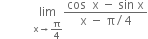 space space space space space space space space space space space limit as straight x rightwards arrow straight pi over 4 of fraction numerator cos space space straight x space minus space sin space straight x over denominator straight x space minus space straight pi divided by 4 end fraction