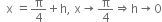 space space straight x space equals straight pi over 4 plus straight h comma space straight x rightwards arrow straight pi over 4 rightwards double arrow straight h rightwards arrow 0