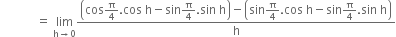 space space space space space space space space space space space space equals space limit as straight h rightwards arrow 0 of fraction numerator open parentheses cos straight pi over 4. cos space straight h minus sin straight pi over 4. sin space straight h close parentheses minus open parentheses sin straight pi over 4. cos space straight h minus sin straight pi over 4. sin space straight h close parentheses over denominator straight h end fraction