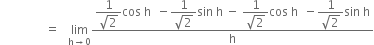 space space space space space space space space space space space space space space space equals space space space limit as straight h rightwards arrow 0 of fraction numerator begin display style fraction numerator 1 over denominator square root of 2 end fraction end style cos space straight h space space minus begin display style fraction numerator 1 over denominator square root of 2 end fraction end style sin space straight h space minus space fraction numerator 1 over denominator square root of 2 end fraction cos space straight h space space minus fraction numerator 1 over denominator square root of 2 end fraction sin space straight h over denominator straight h end fraction