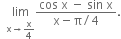 space space limit as straight x rightwards arrow straight x over 4 of fraction numerator cos space straight x space minus space sin space straight x over denominator straight x minus straight pi divided by 4 end fraction.