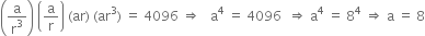 open parentheses straight a over straight r cubed close parentheses space open parentheses straight a over straight r close parentheses space left parenthesis ar right parenthesis space left parenthesis ar cubed right parenthesis space equals space 4096 space rightwards double arrow space space space straight a to the power of 4 space equals space 4096 space space rightwards double arrow space straight a to the power of 4 space equals space 8 to the power of 4 space rightwards double arrow space straight a space equals space 8