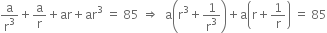 straight a over straight r cubed plus straight a over straight r plus ar plus ar cubed space equals space 85 space rightwards double arrow space space straight a open parentheses straight r cubed plus 1 over straight r cubed close parentheses plus straight a open parentheses straight r plus 1 over straight r close parentheses space equals space 85