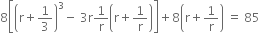 8 open square brackets open parentheses straight r plus 1 third close parentheses cubed minus space 3 straight r 1 over straight r open parentheses straight r plus 1 over straight r close parentheses close square brackets plus 8 open parentheses straight r plus 1 over straight r close parentheses space equals space 85