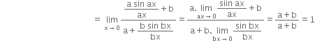 space space space space space space space space space space space space space space space space space space space space space space space space space space space space space space space space space space space space space space space space space space space space equals space limit as straight x rightwards arrow 0 of fraction numerator begin display style fraction numerator straight a space sin space ax over denominator ax end fraction plus straight b end style over denominator straight a plus begin display style fraction numerator straight b space sin space bx over denominator bx end fraction end style end fraction equals fraction numerator straight a. limit as ax rightwards arrow 0 of begin display style fraction numerator siin space ax over denominator ax end fraction end style plus straight b over denominator straight a plus straight b. limit as bx rightwards arrow 0 of begin display style fraction numerator sin space bx over denominator bx end fraction end style end fraction equals fraction numerator straight a plus straight b over denominator straight a plus straight b end fraction equals 1