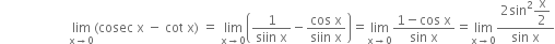 space space space space space space space space space space space space space space space space space space space space space limit as straight x rightwards arrow 0 of left parenthesis cosec space straight x space minus space cot space straight x right parenthesis space equals space limit as straight x rightwards arrow 0 of open parentheses fraction numerator 1 over denominator siin space straight x end fraction minus fraction numerator cos space straight x over denominator siin space straight x end fraction close parentheses equals limit as straight x rightwards arrow 0 of fraction numerator 1 minus cos space straight x over denominator sin space straight x end fraction equals limit as straight x rightwards arrow 0 of fraction numerator 2 sin squared begin display style straight x over 2 end style over denominator sin space straight x end fraction