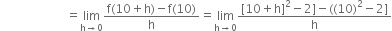 space space space space space space space space space space space space space space space space space space space space space space equals limit as straight h rightwards arrow 0 of fraction numerator straight f left parenthesis 10 plus straight h right parenthesis minus straight f left parenthesis 10 right parenthesis over denominator straight h end fraction equals limit as straight h rightwards arrow 0 of fraction numerator left square bracket 10 plus straight h right square bracket squared minus 2 right square bracket minus left parenthesis left parenthesis 10 right parenthesis squared minus 2 right square bracket over denominator straight h end fraction