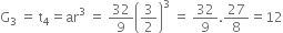 straight G subscript 3 space equals space straight t subscript 4 equals ar cubed space equals space 32 over 9 open parentheses 3 over 2 close parentheses cubed space equals space 32 over 9.27 over 8 equals 12