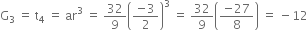 straight G subscript 3 space equals space straight t subscript 4 space equals space ar cubed space equals space 32 over 9 open parentheses fraction numerator negative 3 over denominator 2 end fraction close parentheses cubed space equals space 32 over 9 open parentheses fraction numerator negative 27 over denominator 8 end fraction close parentheses space equals space minus 12