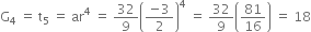 straight G subscript 4 space equals space straight t subscript 5 space equals space ar to the power of 4 space equals space 32 over 9 open parentheses fraction numerator negative 3 over denominator 2 end fraction close parentheses to the power of 4 space equals space 32 over 9 open parentheses 81 over 16 close parentheses space equals space 18