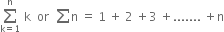 sum from straight k equals 1 to straight n of space straight k space space or space space sum straight n space equals space 1 space plus space 2 space plus 3 space plus....... space plus straight n