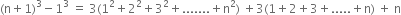 left parenthesis straight n plus 1 right parenthesis cubed minus 1 cubed space equals space 3 left parenthesis 1 squared plus 2 squared plus 3 squared plus....... plus straight n squared right parenthesis space plus 3 left parenthesis 1 plus 2 plus 3 plus..... plus straight n right parenthesis space plus space straight n