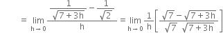 space space space space space space space space space equals space limit as straight h rightwards arrow 0 of fraction numerator begin display style fraction numerator 1 over denominator square root of 7 plus 3 straight h end root end fraction end style minus begin display style fraction numerator 1 over denominator square root of 2 end fraction end style over denominator straight h end fraction equals limit as straight h rightwards arrow 0 of 1 over straight h open square brackets fraction numerator square root of 7 minus square root of 7 plus 3 straight h end root over denominator square root of 7 space space square root of 7 plus 3 straight h end root end fraction close square brackets