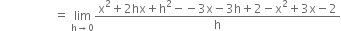 space space space space space space space space space space space space space space space space space space equals space limit as straight h rightwards arrow 0 of fraction numerator straight x squared plus 2 hx plus straight h squared minus negative 3 straight x minus 3 straight h plus 2 minus straight x squared plus 3 straight x minus 2 over denominator straight h end fraction