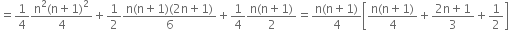 equals 1 fourth fraction numerator straight n squared left parenthesis straight n plus 1 right parenthesis squared over denominator 4 end fraction plus 1 half fraction numerator straight n left parenthesis straight n plus 1 right parenthesis left parenthesis 2 straight n plus 1 right parenthesis over denominator 6 end fraction plus 1 fourth fraction numerator straight n left parenthesis straight n plus 1 right parenthesis over denominator 2 end fraction equals fraction numerator straight n left parenthesis straight n plus 1 right parenthesis over denominator 4 end fraction open square brackets fraction numerator straight n left parenthesis straight n plus 1 right parenthesis over denominator 4 end fraction plus fraction numerator 2 straight n plus 1 over denominator 3 end fraction plus 1 half close square brackets